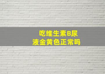 吃维生素B尿液金黄色正常吗