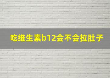 吃维生素b12会不会拉肚子