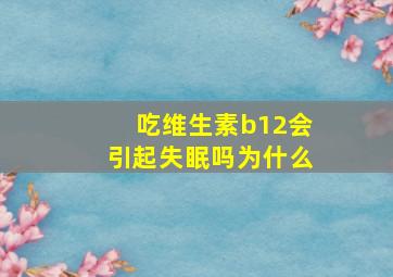 吃维生素b12会引起失眠吗为什么