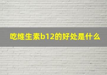 吃维生素b12的好处是什么