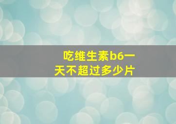 吃维生素b6一天不超过多少片