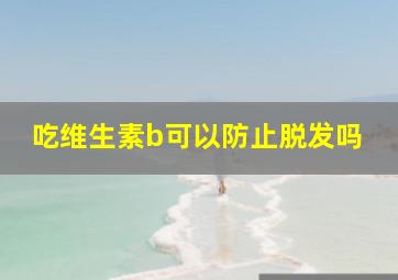 吃维生素b可以防止脱发吗