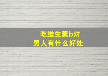 吃维生素b对男人有什么好处