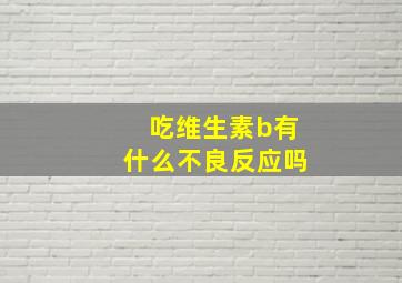 吃维生素b有什么不良反应吗