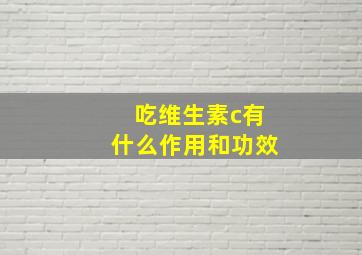 吃维生素c有什么作用和功效