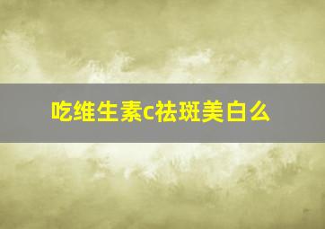 吃维生素c祛斑美白么