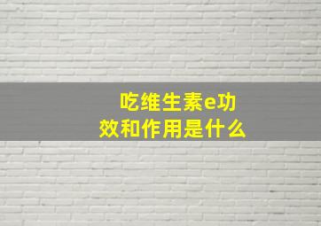 吃维生素e功效和作用是什么