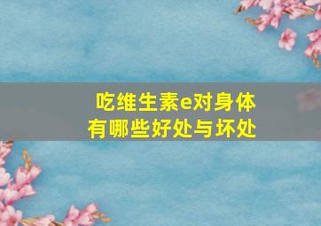 吃维生素e对身体有哪些好处与坏处