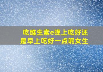 吃维生素e晚上吃好还是早上吃好一点呢女生