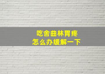 吃舍曲林胃疼怎么办缓解一下