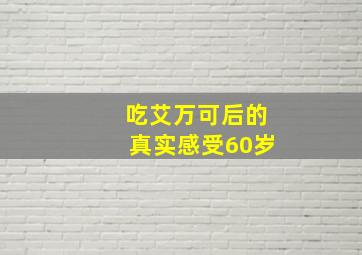 吃艾万可后的真实感受60岁