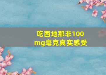 吃西地那非100mg毫克真实感受