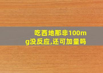 吃西地那非100mg没反应,还可加量吗