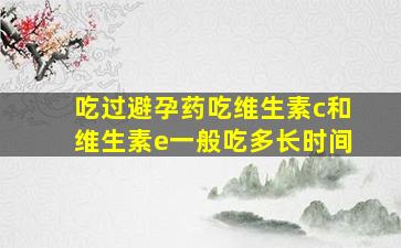 吃过避孕药吃维生素c和维生素e一般吃多长时间