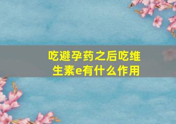 吃避孕药之后吃维生素e有什么作用