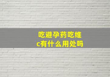 吃避孕药吃维c有什么用处吗