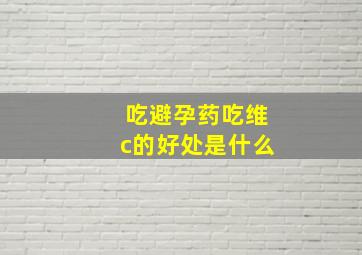 吃避孕药吃维c的好处是什么