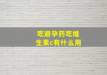 吃避孕药吃维生素c有什么用