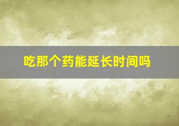 吃那个药能延长时间吗