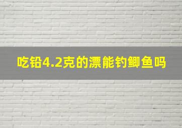 吃铅4.2克的漂能钓鲫鱼吗