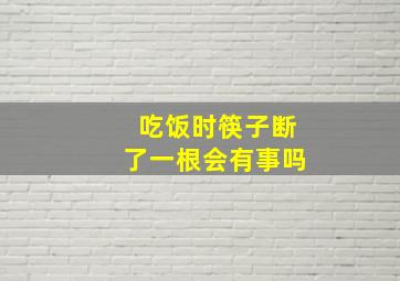 吃饭时筷子断了一根会有事吗