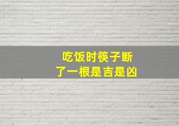 吃饭时筷子断了一根是吉是凶