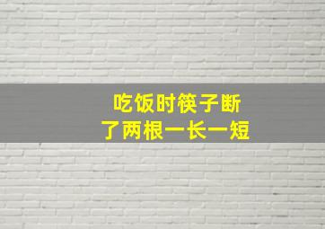 吃饭时筷子断了两根一长一短