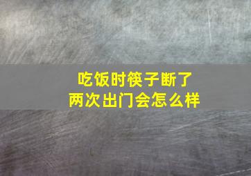 吃饭时筷子断了两次出门会怎么样