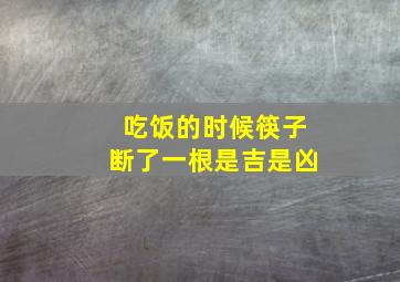 吃饭的时候筷子断了一根是吉是凶