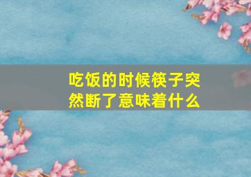 吃饭的时候筷子突然断了意味着什么