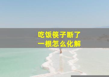 吃饭筷子断了一根怎么化解