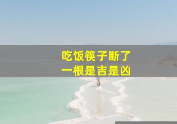 吃饭筷子断了一根是吉是凶