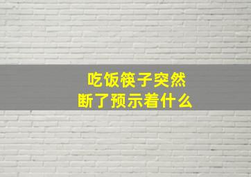 吃饭筷子突然断了预示着什么