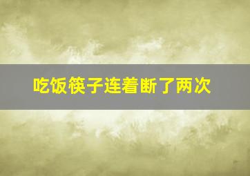 吃饭筷子连着断了两次