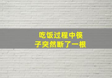 吃饭过程中筷子突然断了一根