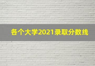 各个大学2021录取分数线