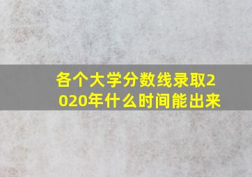 各个大学分数线录取2020年什么时间能出来