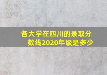 各大学在四川的录取分数线2020年级是多少