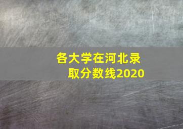 各大学在河北录取分数线2020