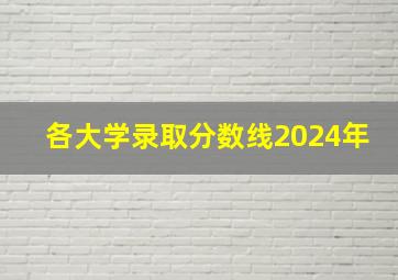 各大学录取分数线2024年