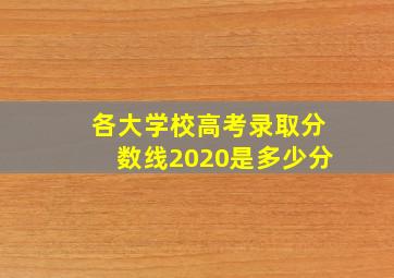 各大学校高考录取分数线2020是多少分