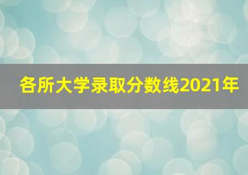 各所大学录取分数线2021年