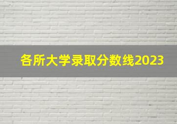 各所大学录取分数线2023