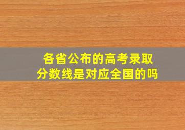 各省公布的高考录取分数线是对应全国的吗