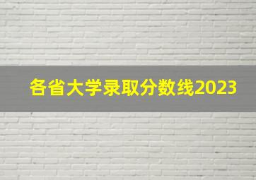 各省大学录取分数线2023