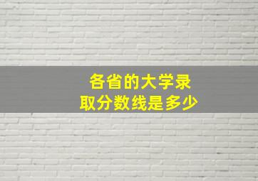 各省的大学录取分数线是多少