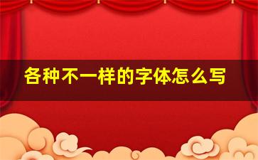 各种不一样的字体怎么写