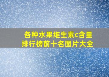 各种水果维生素c含量排行榜前十名图片大全