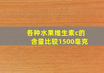 各种水果维生素c的含量比较1500毫克