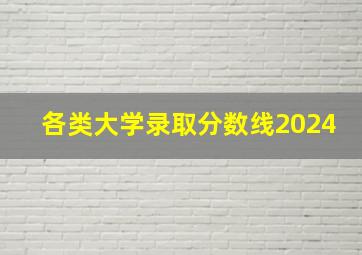 各类大学录取分数线2024